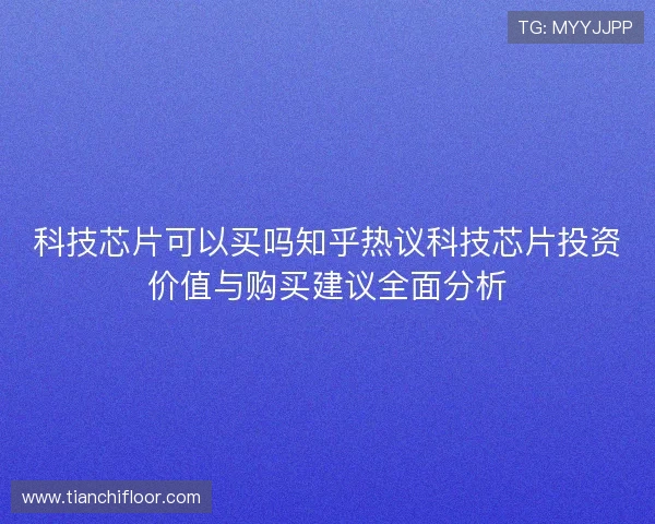 科技芯片可以买吗知乎热议科技芯片投资价值与购买建议全面分析