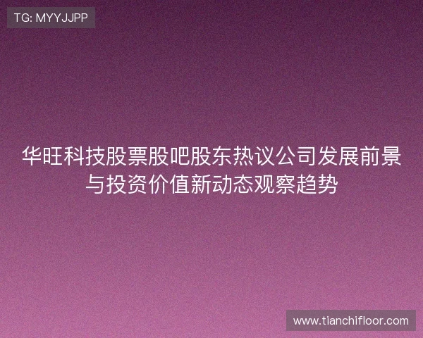 华旺科技股票股吧股东热议公司发展前景与投资价值新动态观察趋势 华旺科技股票股吧股东热议公司发展前景与投资价值新动态观察趋势